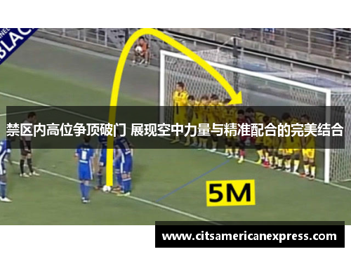 禁区内高位争顶破门 展现空中力量与精准配合的完美结合