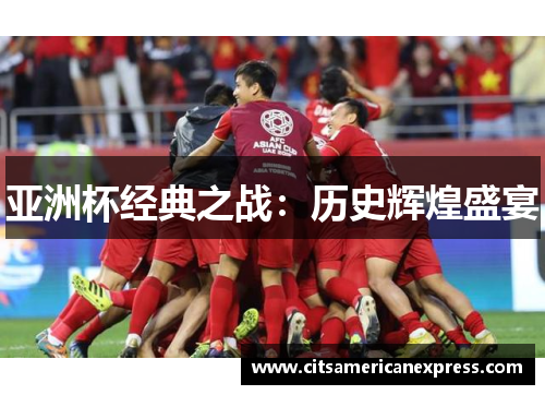 亚洲杯经典之战：历史辉煌盛宴