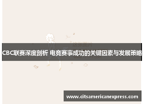 CBC联赛深度剖析 电竞赛事成功的关键因素与发展策略