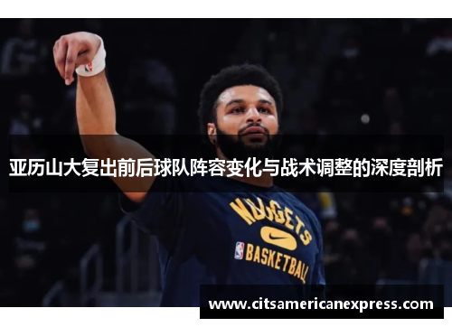 亚历山大复出前后球队阵容变化与战术调整的深度剖析