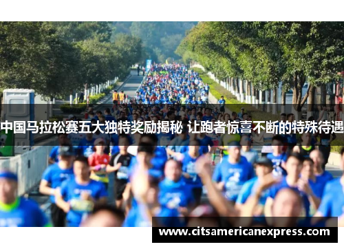 中国马拉松赛五大独特奖励揭秘 让跑者惊喜不断的特殊待遇