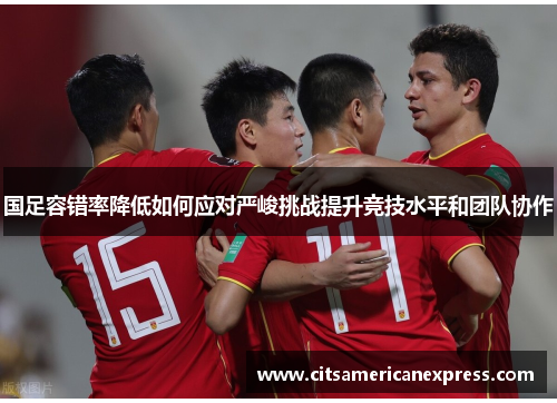 国足容错率降低如何应对严峻挑战提升竞技水平和团队协作
