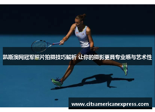 凯斯澳网冠军照片拍摄技巧解析 让你的摄影更具专业感与艺术性