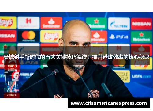 曼城射手新时代的五大关键技巧解读：提升进攻效率的核心秘诀