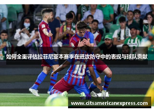如何全面评估拉菲尼亚本赛季在进攻防守中的表现与球队贡献