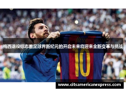 梅西退役标志着足球界新纪元的开启未来将迎来全新变革与挑战