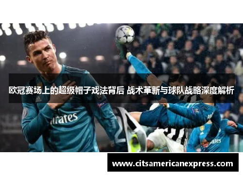 欧冠赛场上的超级帽子戏法背后 战术革新与球队战略深度解析