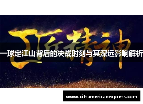 一球定江山背后的决战时刻与其深远影响解析