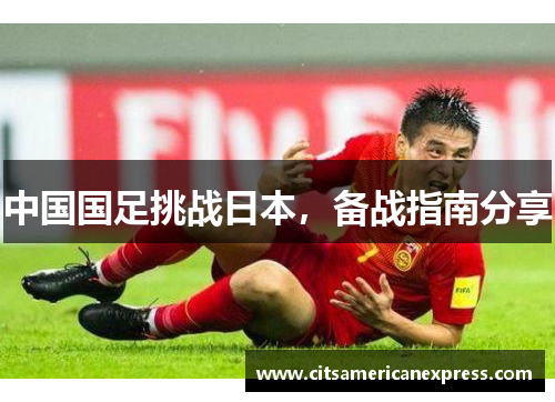 中国国足挑战日本，备战指南分享