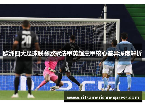 欧洲四大足球联赛欧冠法甲英超意甲核心差异深度解析