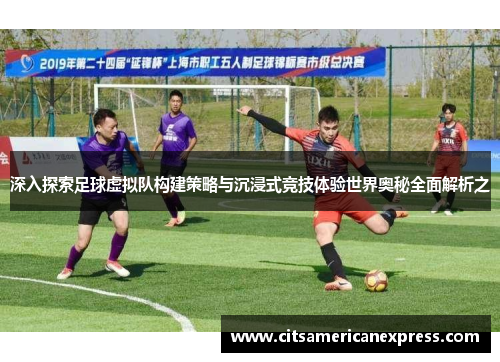 深入探索足球虚拟队构建策略与沉浸式竞技体验世界奥秘全面解析之